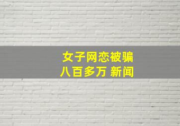 女子网恋被骗八百多万 新闻